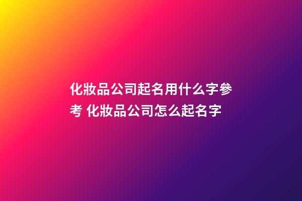化妝品公司起名用什么字參考 化妝品公司怎么起名字
